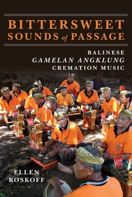 Bittersweet Sounds of Passage: Balinese Gamelan Angklung Cremation Music by Koskoff, Ellen