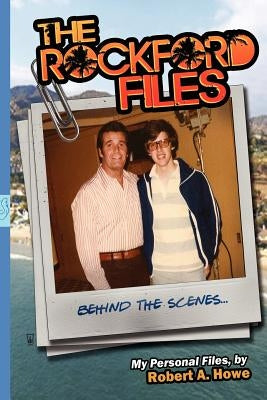 THE ROCKFORD FILES...Behind the Scenes: My Personal Files by Howe, Robert a.