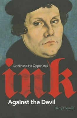 Ink Against the Devil: Luther and His Opponents by Loewen, Harry