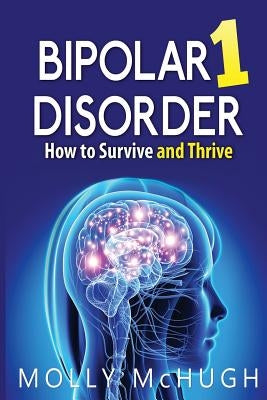Bipolar 1 Disorder - How to Survive and Thrive by McHugh, Molly