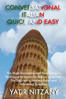 Conversational Italian Quick and Easy: The Most Innovative and Revolutionary Technique to Learn the Italian Language. For Beginners, Intermediate, and by Nitzany, Yatir