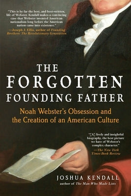The Forgotten Founding Father: Noah Webster's Obsession and the Creation of an American Culture by Kendall, Joshua