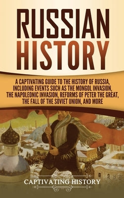 Russian History: A Captivating Guide to the History of Russia, Including Events Such as the Mongol Invasion, the Napoleonic Invasion, R by History, Captivating