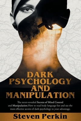 Dark Psychology and Manipulation (2 Books in 1): The Never-Revealed Secrets Of Mind Control And Manipulation. How To Read Body Language Fast And Use T by Perkin, Steven