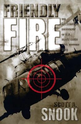 Friendly Fire: The Accidental Shootdown of U.S. Black Hawks Over Northern Iraq by Snook, Scott A.