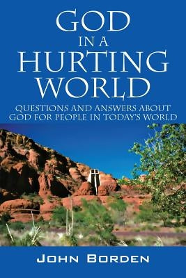 God in a Hurting World: Questions and Answers about God for People in Today's World by Borden, John