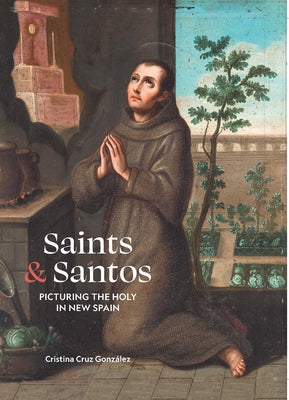 Saints & Santos: Picturing the Holy in New Spain by Cruz Gonz&#195;&#161;lez, Cristina