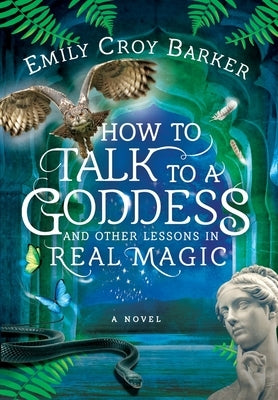 How to Talk to a Goddess and Other Lessons in Real Magic by Barker, Emily Croy