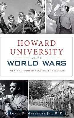 Howard University in the World Wars: Men and Women Serving the Nation by Matthews, Lopez D., Jr.