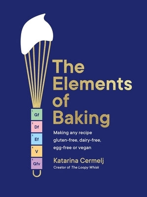 The Elements of Baking: Making Any Recipe Gluten-Free, Dairy-Free, Egg-Free or Vegan the Sunday Times Bestseller by Cermelj, Katarina