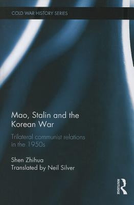 Mao, Stalin and the Korean War: Trilateral Communist Relations in the 1950s by Zhihua, Shen