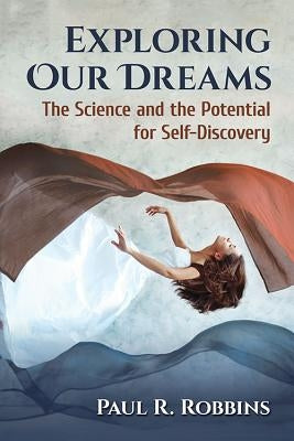 Exploring Our Dreams: The Science and the Potential for Self-Discovery by Robbins, Paul R.