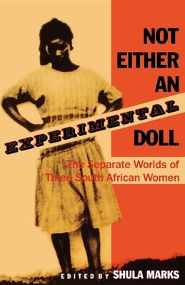 Not Either an Experimental Doll: The Separate Worlds of Three South African Women by Marks, Shula