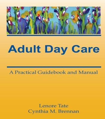 Adult Day Care: A Practical Guidebook and Manual by Tate, Lenore A.