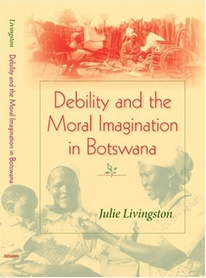 Debility and the Moral Imagination in Botswana by Livingston, Julie