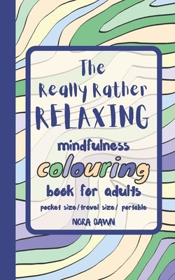 The Really Rather Relaxing Mindfulness Colouring Book for Adults. Pocket Size/ Travel Size/ Portable: 50 Single-Sided Hand Drawn Designs to Colour. by Dawn, Nora