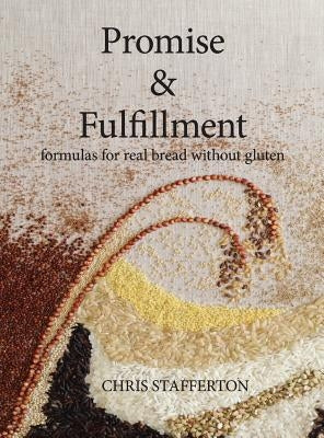 Promise & Fulfillment: formulas for real bread without gluten by Stafferton, Chris