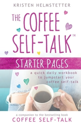 The Coffee Self-Talk Starter Pages: A Quick Daily Workbook to Jumpstart Your Coffee Self-Talk by Helmstetter, Kristen