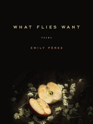 What Flies Want: Poems by PÃ©rez, Emily