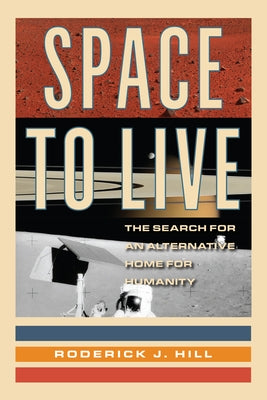 Space to Live: The Search for an Alternative Home for Humanity by Hill, Roderick J.