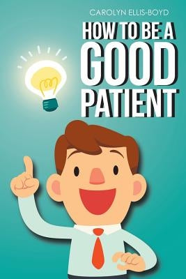 How To Be A Good Patient by Ellis-Boyd, Carolyn