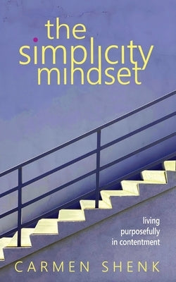 The Simplicity Mindset: Living Purposefully in Contentment by Shenk, Carmen