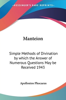 Manteion: Simple Methods of Divination by which the Answer of Numerous Questions May be Received 1943 by Phocaeus, Apollonios