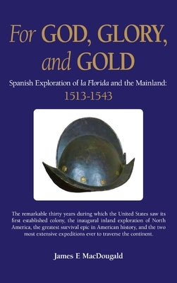 For God, Glory, and Gold: Spanish Exploration of La Florida and the Mainland: 1513-1543 by Macdougald, James E.