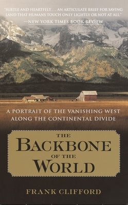 The Backbone of the World: A Portrait of the Vanishing West Along the Continental Divide by Clifford, Frank