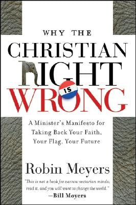 Why the Christian Right Is Wrong: A Minister's Manifesto for Taking Back Your Faith, Your Flag, Your Future by Meyers, Robin