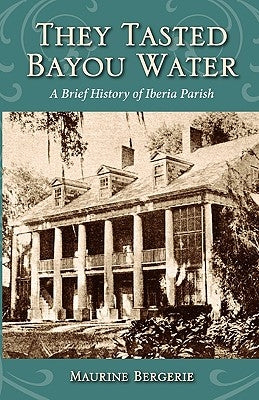 They Tasted Bayou Water: A Brief History of Iberia Parish by Bergerie, Maurine