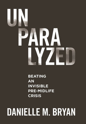 Unparalyzed: Beating an Invisible Pre-Midlife Crisis by Bryan, Danielle M.