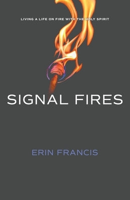 Signal Fires: Living a Life on Fire With the Holy Spirit by Francis, Erin