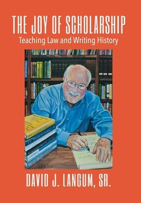 The Joy of Scholarship: Teaching Law and Writing History by Langum, David J., Sr.