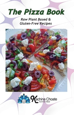 The Pizza Book Raw Plant Based & Gluten-Free Recipes by Choate, Kachina