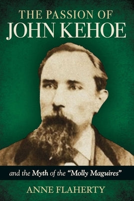 The Passion of John Kehoe and the Myth of the "Molly Maguires" by Flaherty, Anne