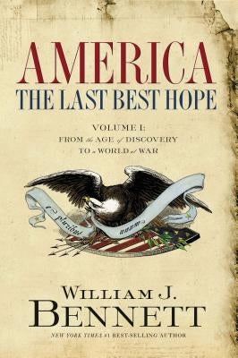 America: The Last Best Hope (Volume I): From the Age of Discovery to a World at War by Bennett, William J.