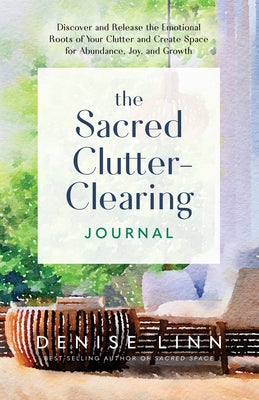 The Sacred Clutter-Clearing Journal: Discover and Release the Emotional Roots of Your Clutter and Create Space for AB Undance, Joy, and Growth by Linn, Denise