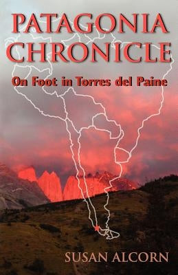 Patagonia Chronicle: On Foot in Torres del Paine by Alcorn, Susan