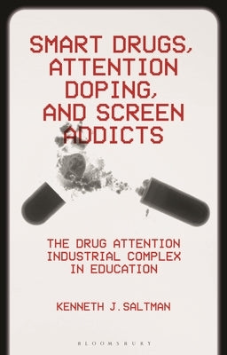 Smart Drugs, Attention Doping, and Screen Addicts: The Drug Attention Industrial Complex in Education by Saltman, Kenneth J.