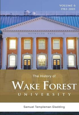 The History of Wake Forest University: Volume 6 by Gladding, Samuel Templeman