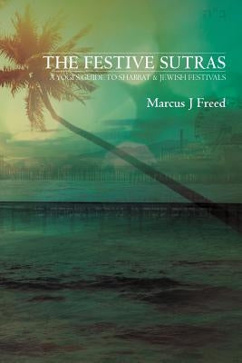 The Festive Sutras: A Yogi's Guide to Shabbat & Jewish Festivals by Freed, Marcus J.