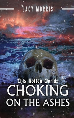 This Rotten World: Choking on the Ashes by Morris, Jacy