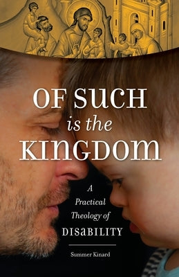 Of Such Is the Kingdom: A Practical Theology of Disability by Kinard, Summer