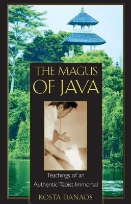 The Magus of Java: Teachings of an Authentic Taoist Immortal by Danaos, Kosta