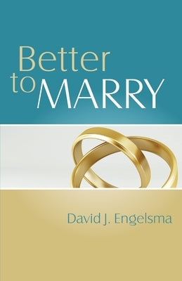 Better to Marry: Sex and Marriage in 1 Corinthians 6 and 7 by Engelsma, David J.