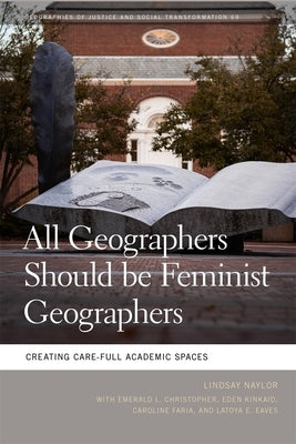 All Geographers Should Be Feminist Geographers: Creating Care-Full Academic Spaces by Naylor, Lindsay