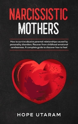 Narcissistic Mothers: How to Survive Abusive Parental Relationships Caused by Personality Disorders. Recover from Childhood Emotional Carelessness. a by Utaram, Hope