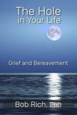 The Hole in Your Life: Grief and Bereavement by Rich, Bob