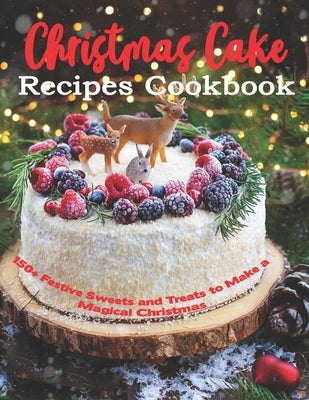 Christmas Cake Recipes Cookbook: 150+ Festive Sweets and Treats to Make a Magical Christmas by Rosen, Shirley